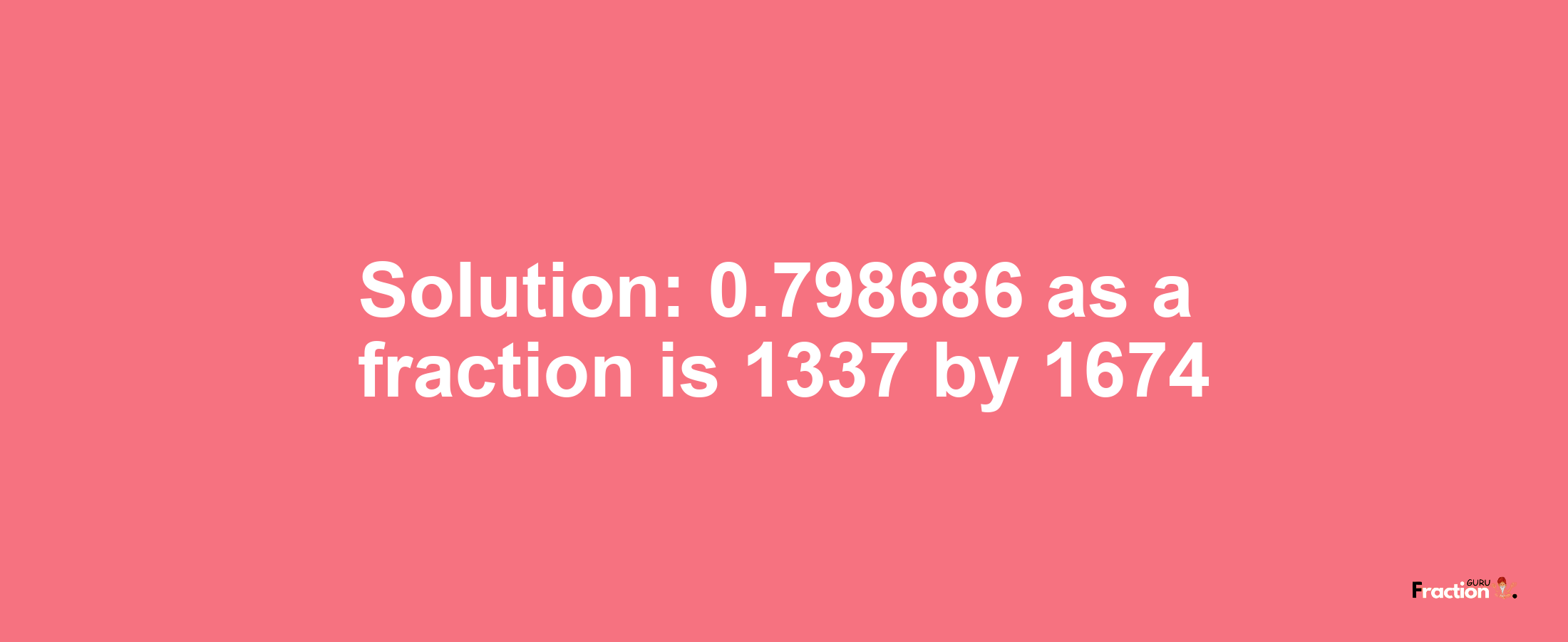 Solution:0.798686 as a fraction is 1337/1674